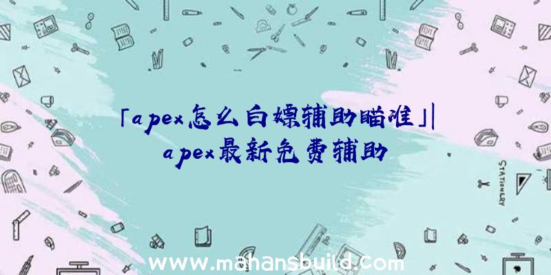 「apex怎么白嫖辅助瞄准」|apex最新免费辅助